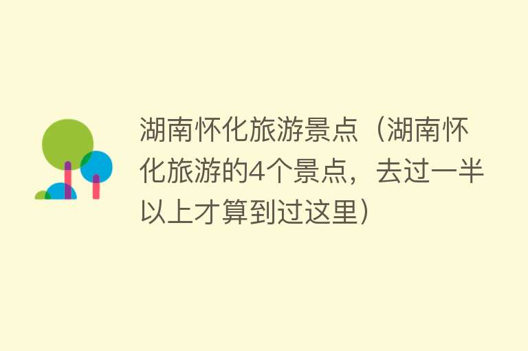 湖南怀化旅游景点（湖南怀化旅游的4个景点，去过一半以上才算到过这里）