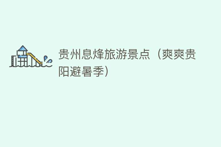 贵州息烽旅游景点（爽爽贵阳避暑季）