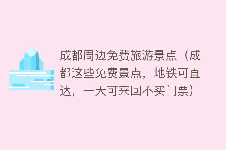 成都周边免费旅游景点（成都这些免费景点，地铁可直达，一天可来回不买门票）