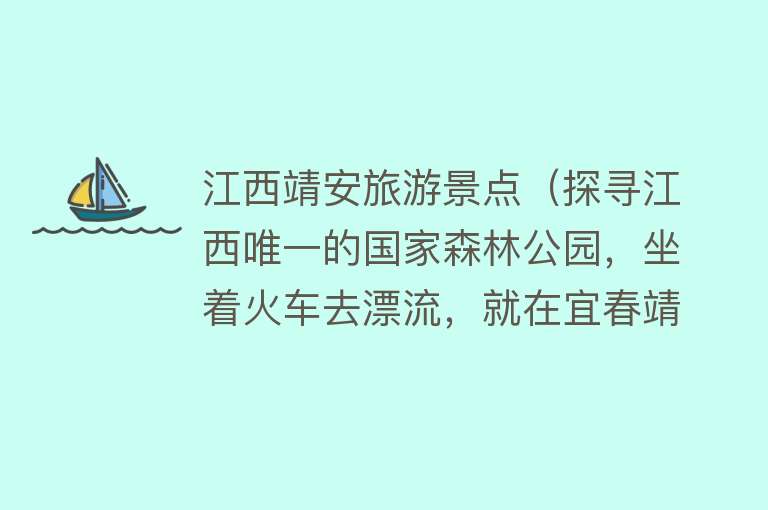 江西靖安旅游景点（探寻江西唯一的国家森林公园，坐着火车去漂流，就在宜春靖安县）