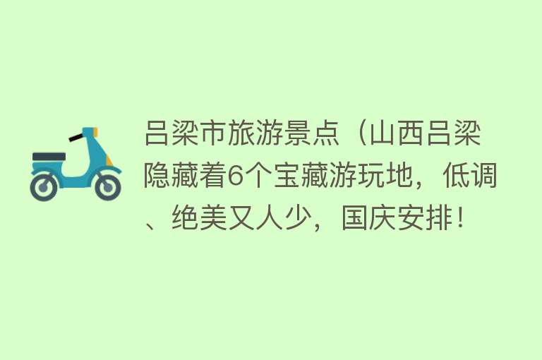吕梁市旅游景点（山西吕梁隐藏着6个宝藏游玩地，低调、绝美又人少，国庆安排！）