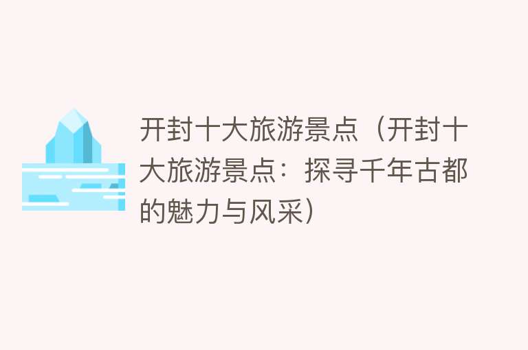 开封十大旅游景点（开封十大旅游景点：探寻千年古都的魅力与风采）