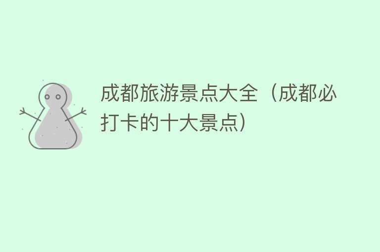 成都旅游景点大全（成都必打卡的十大景点）