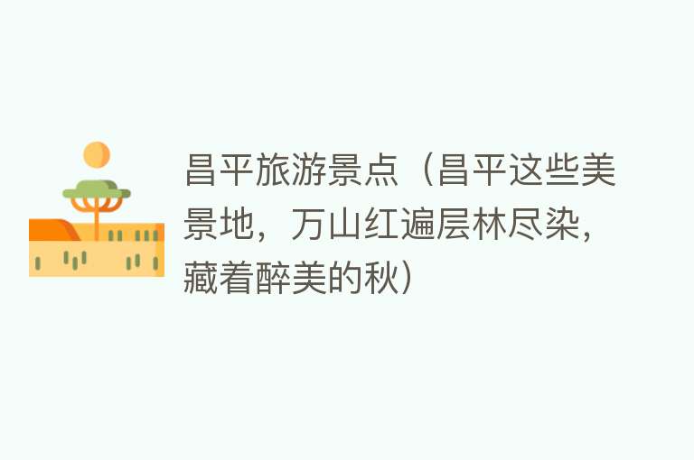 昌平旅游景点（昌平这些美景地，万山红遍层林尽染，藏着醉美的秋）