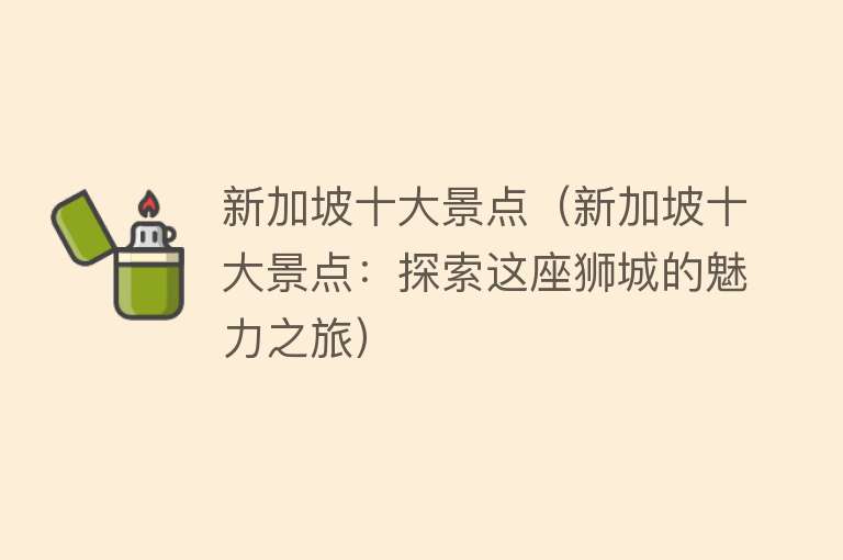 新加坡十大景点（新加坡十大景点：探索这座狮城的魅力之旅）