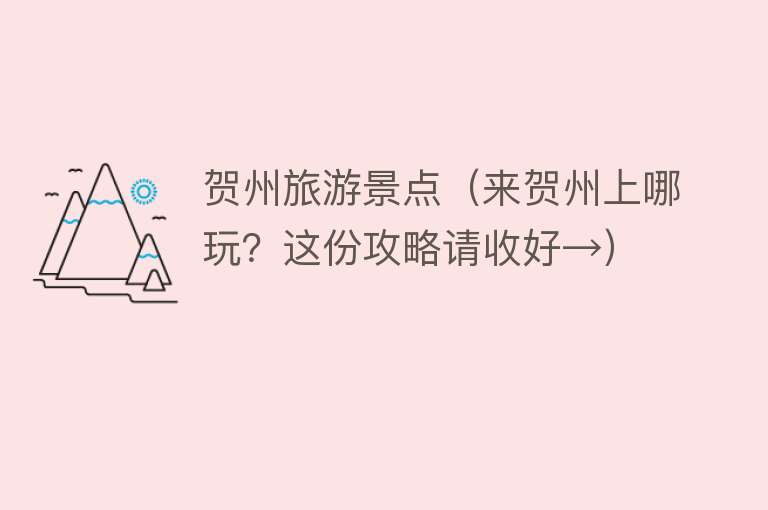贺州旅游景点（来贺州上哪玩？这份攻略请收好→）