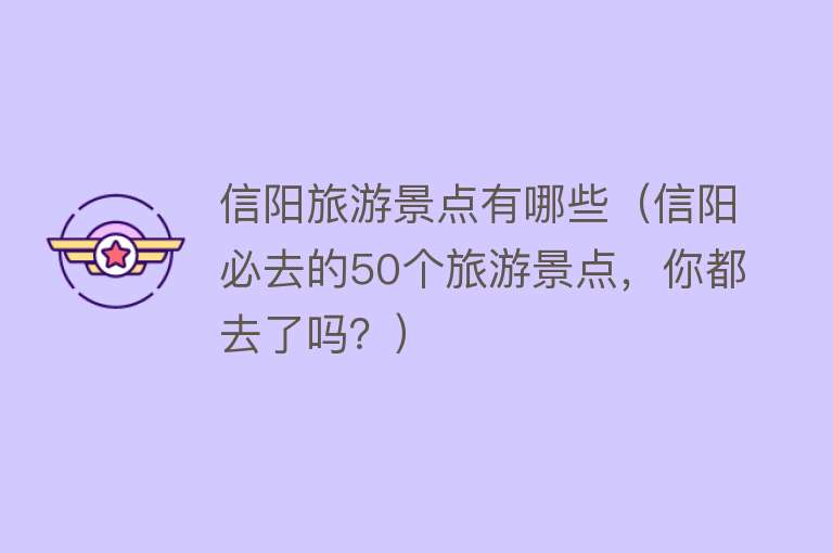 信阳旅游景点有哪些（信阳必去的50个旅游景点，你都去了吗？）