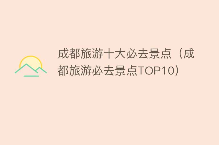 成都旅游十大必去景点（成都旅游必去景点TOP10）