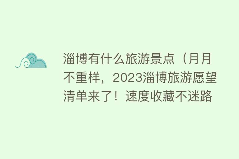 淄博有什么旅游景点（月月不重样，2023淄博旅游愿望清单来了！速度收藏不迷路～）