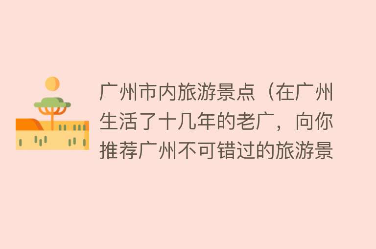 广州市内旅游景点（在广州生活了十几年的老广，向你推荐广州不可错过的旅游景点）