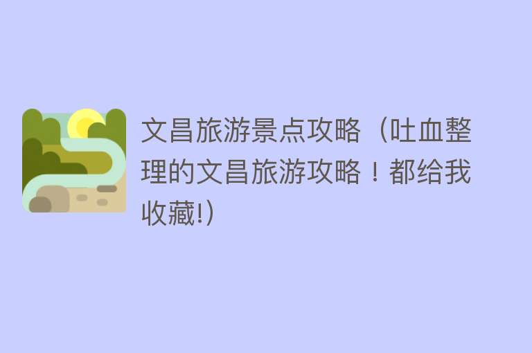 文昌旅游景点攻略（吐血整理的文昌旅游攻略 ! 都给我收藏!）