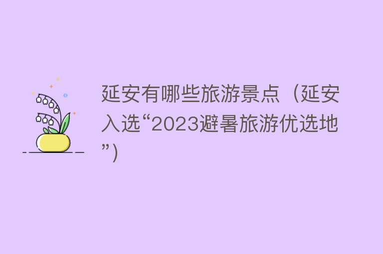延安有哪些旅游景点（延安入选“2023避暑旅游优选地”）