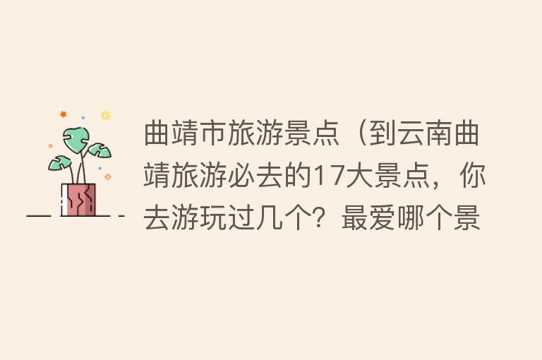 曲靖市旅游景点（到云南曲靖旅游必去的17大景点，你去游玩过几个？最爱哪个景点）