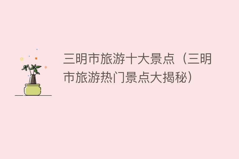三明市旅游十大景点（三明市旅游热门景点大揭秘）