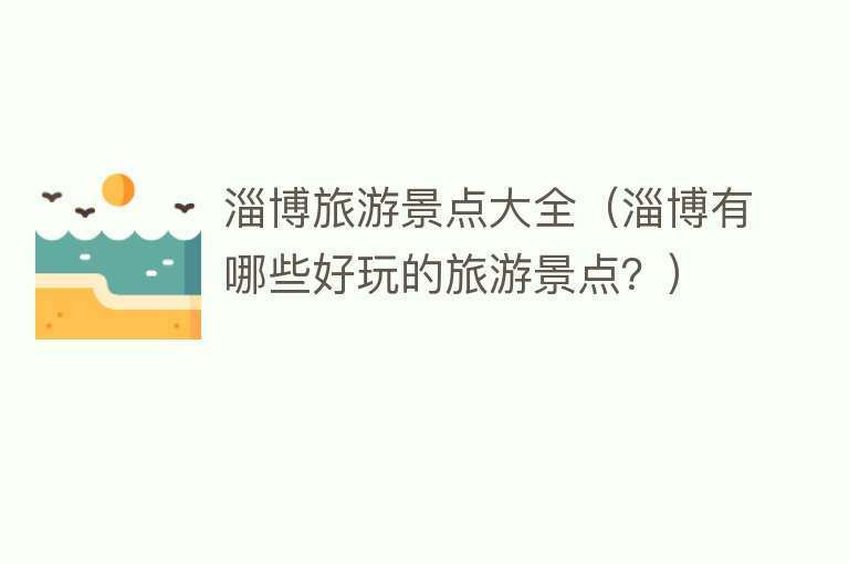 淄博旅游景点大全（淄博有哪些好玩的旅游景点？）