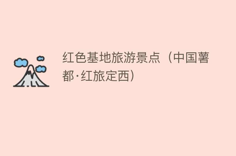 红色基地旅游景点（中国薯都·红旅定西）