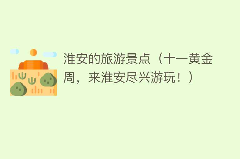 淮安的旅游景点（十一黄金周，来淮安尽兴游玩！）
