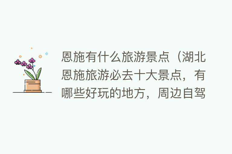 恩施有什么旅游景点（湖北恩施旅游必去十大景点，有哪些好玩的地方，周边自驾游好去处）