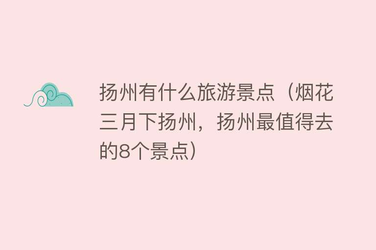 扬州有什么旅游景点（烟花三月下扬州，扬州最值得去的8个景点）