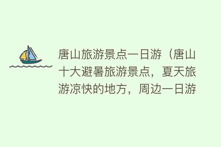 唐山旅游景点一日游（唐山十大避暑旅游景点，夏天旅游凉快的地方，周边一日游好去处）