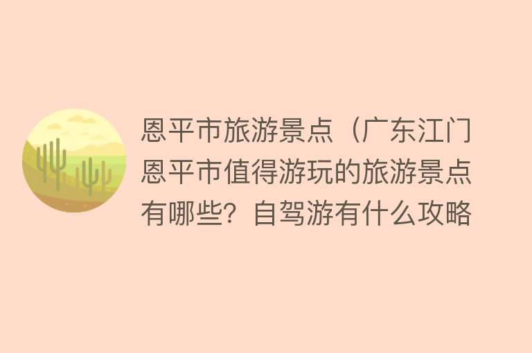 恩平市旅游景点（广东江门恩平市值得游玩的旅游景点有哪些？自驾游有什么攻略？）
