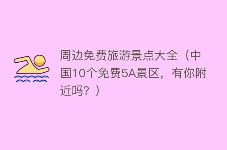 周边免费旅游景点大全（中国10个免费5A景区，有你附近吗？）