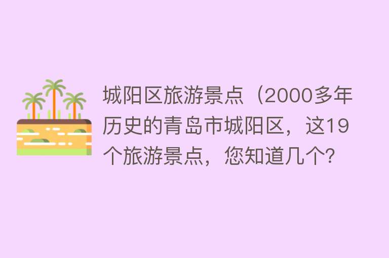 城阳区旅游景点（2000多年历史的青岛市城阳区，这19个旅游景点，您知道几个？）