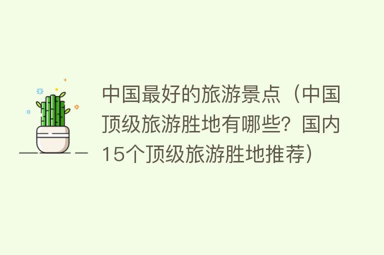 中国最好的旅游景点（中国顶级旅游胜地有哪些？国内15个顶级旅游胜地推荐）