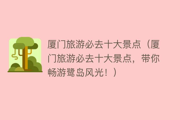 厦门旅游必去十大景点（厦门旅游必去十大景点，带你畅游鹭岛风光！）