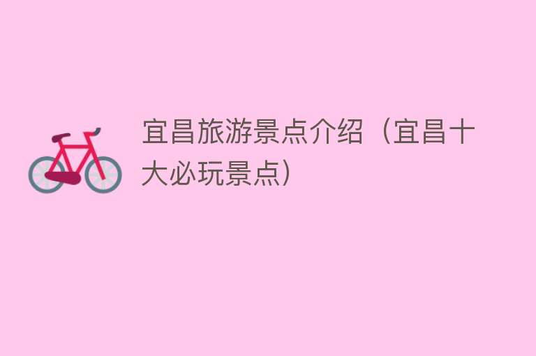 宜昌旅游景点介绍（宜昌十大必玩景点）