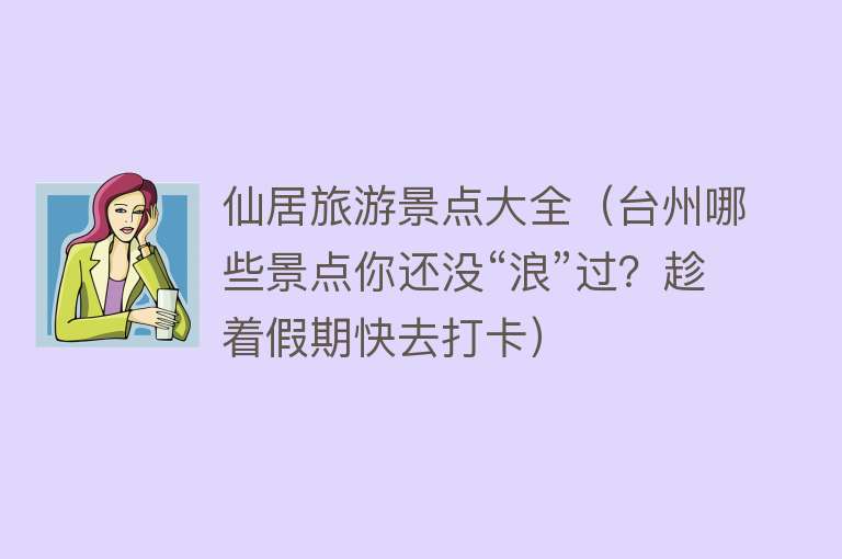 仙居旅游景点大全（台州哪些景点你还没“浪”过？趁着假期快去打卡）