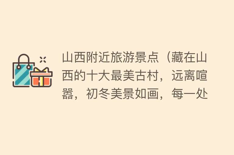 山西附近旅游景点（藏在山西的十大最美古村，远离喧嚣，初冬美景如画，每一处都动人）