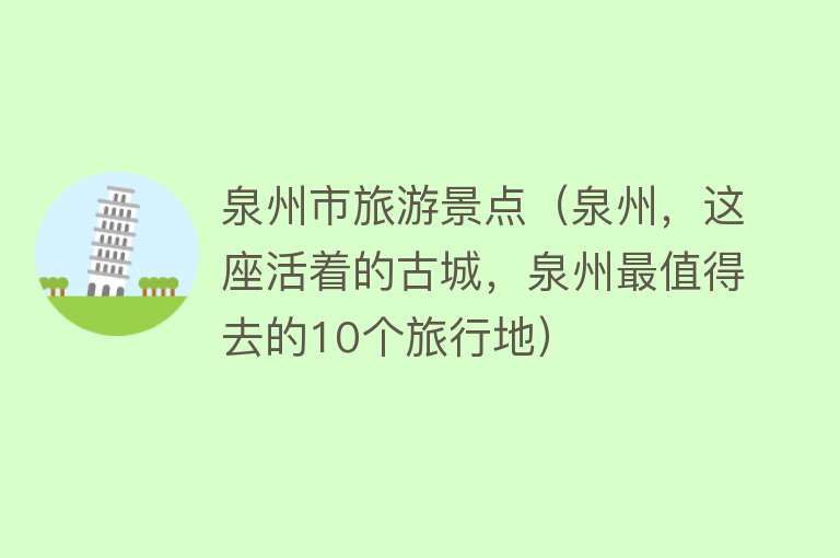 泉州市旅游景点（泉州，这座活着的古城，泉州最值得去的10个旅行地）
