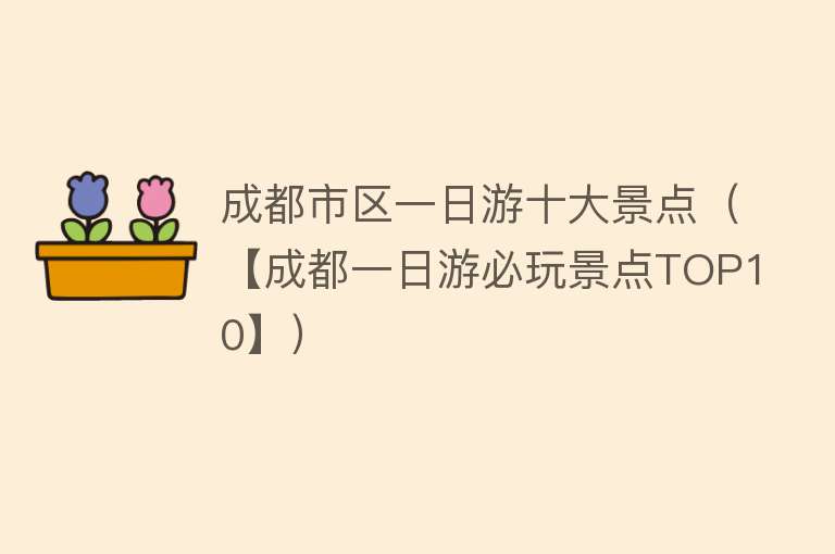 成都市区一日游十大景点（【成都一日游必玩景点TOP10】）