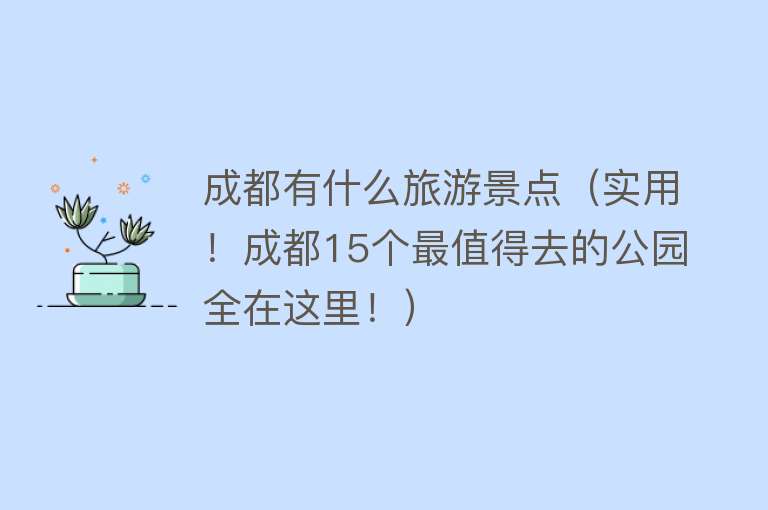 成都有什么旅游景点（实用！成都15个最值得去的公园全在这里！）