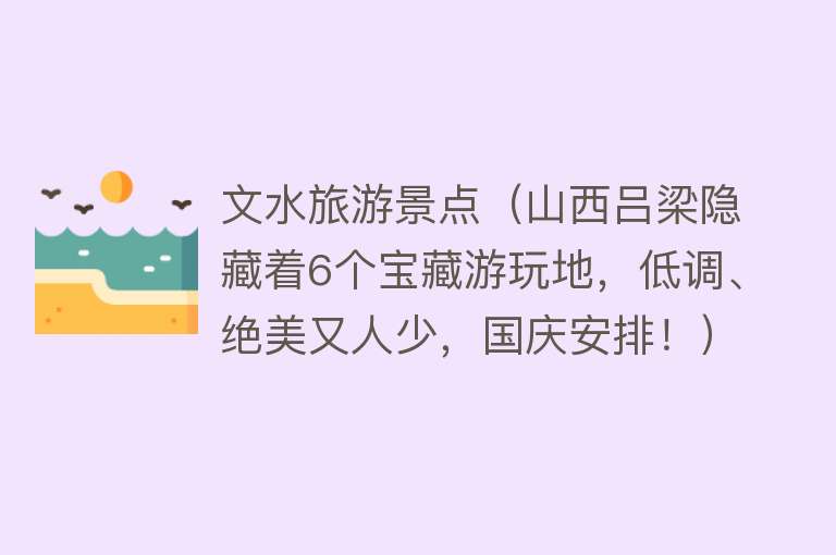 文水旅游景点（山西吕梁隐藏着6个宝藏游玩地，低调、绝美又人少，国庆安排！）