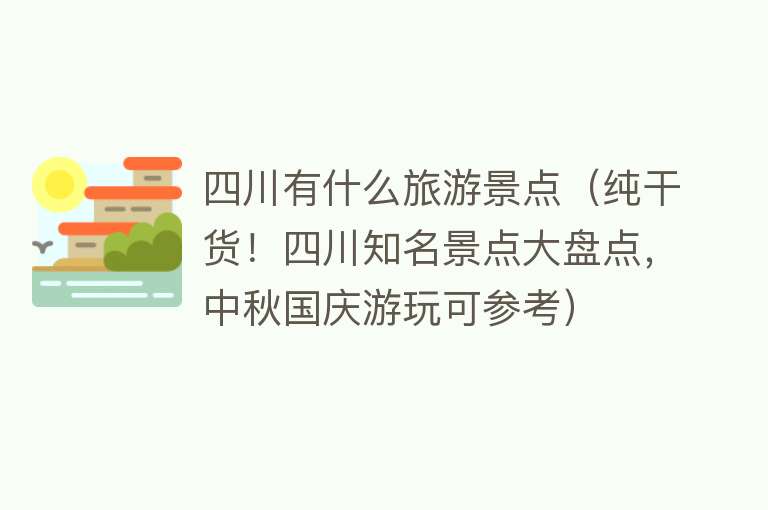 四川有什么旅游景点（纯干货！四川知名景点大盘点，中秋国庆游玩可参考）