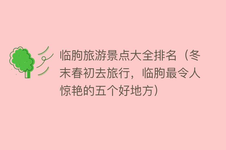 临朐旅游景点大全排名（冬末春初去旅行，临朐最令人惊艳的五个好地方）
