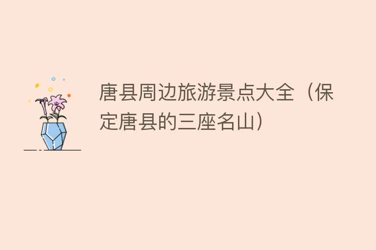 唐县周边旅游景点大全（保定唐县的三座名山）