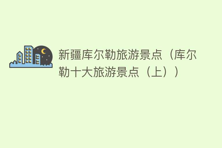 新疆库尔勒旅游景点（库尔勒十大旅游景点（上））