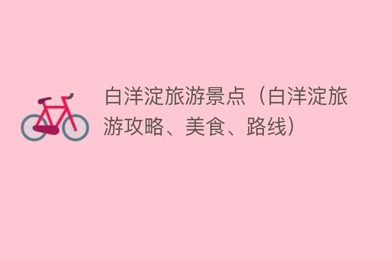 白洋淀旅游景点（白洋淀旅游攻略、美食、路线）
