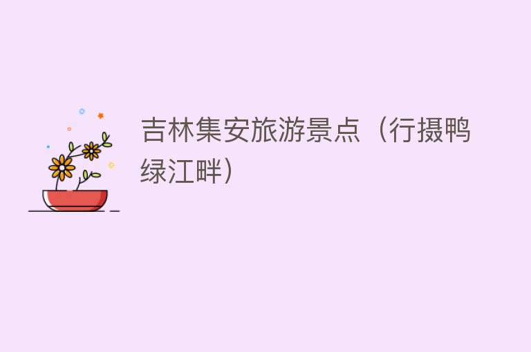 吉林集安旅游景点（行摄鸭绿江畔）