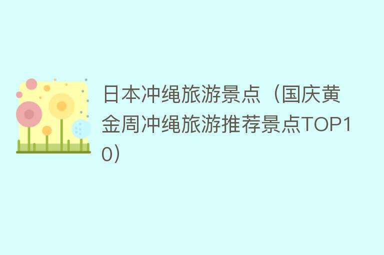 日本冲绳旅游景点（国庆黄金周冲绳旅游推荐景点TOP10）