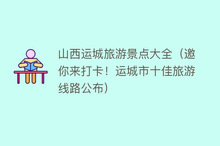 山西运城旅游景点大全（邀你来打卡！运城市十佳旅游线路公布）