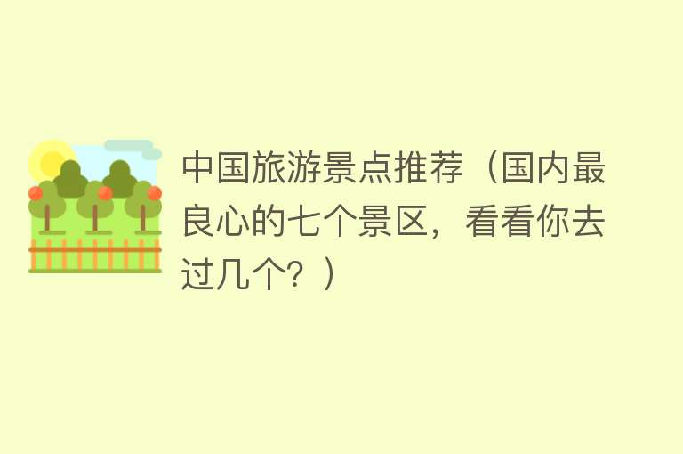 中国旅游景点推荐（国内最良心的七个景区，看看你去过几个？）