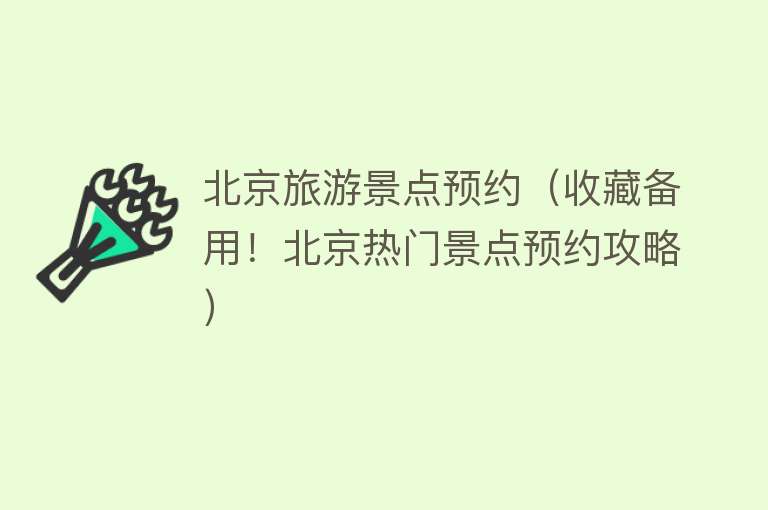 北京旅游景点预约（收藏备用！北京热门景点预约攻略）