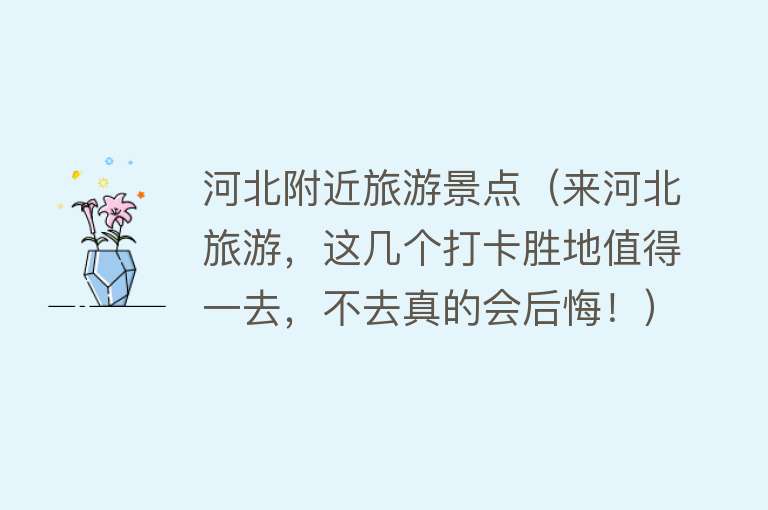 河北附近旅游景点（来河北旅游，这几个打卡胜地值得一去，不去真的会后悔！）
