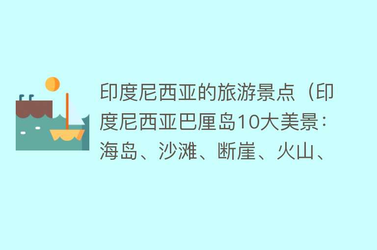 印度尼西亚的旅游景点（印度尼西亚巴厘岛10大美景：海岛、沙滩、断崖、火山、王宫、寺庙）