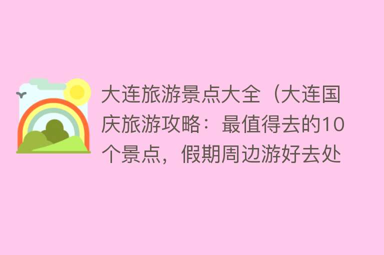 大连旅游景点大全（大连国庆旅游攻略：最值得去的10个景点，假期周边游好去处）