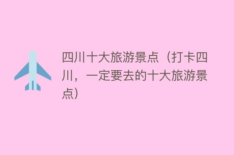 四川十大旅游景点（打卡四川，一定要去的十大旅游景点）
